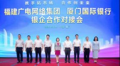 助力5G“新基建”！福建廣電網(wǎng)絡(luò)與廈門國際銀行開展合作